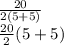 \frac{20}{2(5+5)} \\&#10; \frac{20}{2}(5+5)}