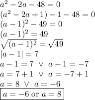 a^2-2a-48=0 \\&#10;(a^2-2a+1)-1-48=0 \\&#10;(a-1)^2-49=0 \\&#10;(a-1)^2=49 \\&#10;\sqrt{(a-1)^2}=\sqrt{49} \\&#10;|a-1|=7 \\&#10;a-1=7 \ \lor \ a-1=-7 \\&#10;a=7+1 \ \lor \ a=-7+1 \\&#10;a=8 \ \lor \ a=-6 \\&#10;\boxed{a=-6 \hbox{ or } a=8}