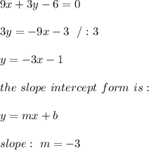 9x +3y-6 = 0\\ \\3y=-9x-3 \ \ /:3 \\ \\y=-3x-1 \\ \\ the \ slope \ intercept \ form \ is : \\ \\ y= mx +b \\ \\ slope : \ m= -3