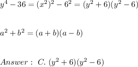 y^4 - 36 = (x^2)^2-6^2 = (y^2+6) (y^2-6)\\ \\ \\ a^2+b^2 =(a+b) (a-b) \\ \\\\ Answer : \ C. \ ( y^2+ 6)( y^2- 6)