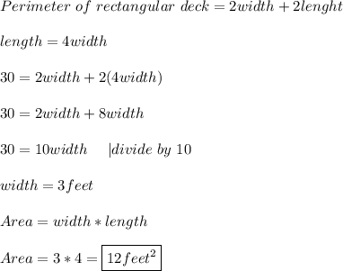 Perimeter\ of\ rectangular\ deck=2width+2lenght\\\\&#10;length=4width\\\\&#10;30=2width+2(4width)\\\\&#10;30=2width+8width\\\\&#10;30=10width\ \ \ \ |divide\ by\ 10\\\\&#10;width=3feet\\\\&#10;Area=width*length\\\\&#10;Area=3*4=\boxed{12feet^2}