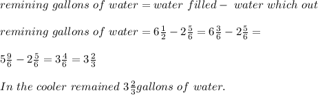 remining\ gallons\ of\ water= water\ filled-\ water\ which\laked\ out\\\\&#10;remining\ gallons\ of\ water=6\frac{1}{2}-2\frac{5}{6}=6\frac{3}{6}-2\frac{5}{6}=\\\\5\frac{9}{6}-2\frac{5}{6}=3\frac{4}{6}=3\frac{2}{3}\\\\In\ the\ cooler\ remained\ 3\frac{2}{3}gallons\ of\ water.