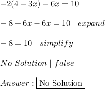-2(4-3x)-6x=10 \\ \\ -8 + 6x - 6x = 10 \ | \ expand \\ \\ -8 = 10 \ | \ simplify \\ \\ No \ Solution \ | \ false \\ \\  \fbox {No Solution}