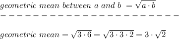 geometric\ mean\ between \ a\ and\ b\ = \sqrt{a\cdot b} \\----------------------\\\\geometric\ mean= \sqrt{3\cdot6} = \sqrt{3\cdot3\cdot2} =3\cdot \sqrt{2}