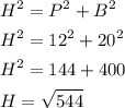 \begin{gathered}{H^2}={P^2}+{B^2}\hfill\\{H^2}={12^2}+{20^2}\hfill\\{H^2}=144+400\hfill\\H=\sqrt{544}\hfill\\\end{gathered}