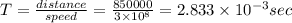 T=\frac{distance }{speed}=\frac{850000}{3\times 10^8}=2.833\times 10^{-3}sec