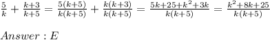 \frac{5}{k}+\frac{k+3}{k+5}=\frac{5(k+5)}{k(k+5)}+\frac{k(k+3)}{k(k+5)}=\frac{5k+25+k^2+3k}{k(k+5)}=\frac{k^2+8k+25}{k(k+5)}\\\\E