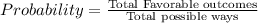 Probability=\frac{\text{Total Favorable outcomes}}{\text{Total possible ways}}