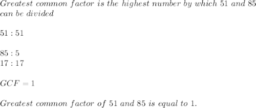 Greatest\ common\ factor\ is\ the\ highest\ number\ by\ which\ 51\ and\ 85\\&#10;can\ be\ divided\\\\ &#10;51:51\\\\&#10;85:5\\&#10;17:17\\\\GCF=1\\\\Greatest\ common\ factor\ of\ 51\ and\ 85\ is\ equal\ to\ 1.&#10;