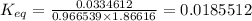 K_{eq}=\frac{0.0334612}{0.966539\times 1.86616}=0.0185512