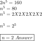 2 n^{5} = 160\\ n^{5} = 80\\n^{5} = 2 X 2 X 2 X 2 X 2\\\\n^{5} = 2 ^{5}\\\\\boxed{ n= 2\ Answer}