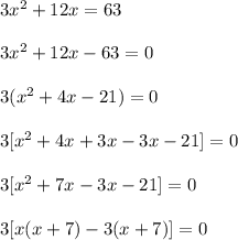 3x^2 + 12x = 63\\ \\3x^2+12x-63=0\\ \\3(x^2+4x-21)=0\\ \\3[x^2+4x+3x-3x-21] =0 \\ \\3[x^2+7x-3x-21] =0 \\ \\3[x(x +7 )-3(x+7)] =0