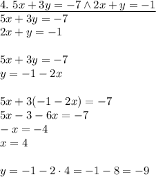 \underline{4.\ 5x+3y=-7 \wedge 2x+y=-1}\\&#10;5x+3y=-7\\&#10;2x+y=-1\\\\&#10;5x+3y=-7\\&#10;y=-1-2x\\\\&#10;5x+3(-1-2x)=-7\\&#10;5x-3-6x=-7\\&#10;-x=-4\\&#10;x=4\\\\&#10;y=-1-2\cdot4=-1-8=-9&#10;