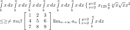 \int\limits^a_b {x} \, dx \int\limits^a_b {x} \, dx \int\limits^a_b {x} \, dx \int\limits^a_b {x} \, dx \int\limits^a_b {x} \, dx \int\limits^a_b {x} \, dx \left \{ {{y=2} \atop {x=2}} \right. x_{123} \frac{x}{y} \sqrt[n]{x} \sqrt{x} x^{2} \\ \leq \geq \neq \pi \alpha \beta \left[\begin{array}{ccc}1&2&3\\4&5&6\\7&8&9\end{array}\right]  \lim_{n \to \infty} a_n \left \{ {{y=2} \atop {x=2}} \right. \int\limits^a_b {x} \, dx