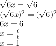 \sqrt{6x}=\sqrt{6} \\&#10;(\sqrt{6x})^2=(\sqrt{6})^2 \\&#10;6x=6 \\&#10;x=\frac{6}{6} \\&#10;x=1