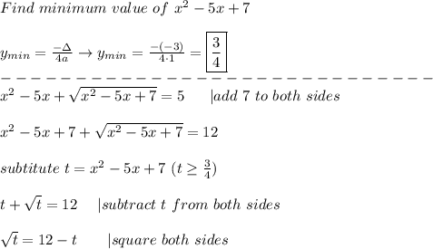 Find\ minimum\ value\ of\ x^2-5x+7\\\\y_{min}=\frac{-\Delta}{4a}\to y_{min}=\frac{-(-3)}{4\cdot1}=\boxed{\frac{3}{4}}\\-----------------------------\\x^2-5x+\sqrt{x^2-5x+7}=5\ \ \ \ \ |add\ 7\ to\ both\ sides\\\\x^2-5x+7+\sqrt{x^2-5x+7}=12\\\\subtitute\ t=x^2-5x+7\ (t\geq\frac{3}{4})\\\\t+\sqrt{t}=12\ \ \ \ |subtract\ t\ from\ both\ sides\\\\\sqrt{t}=12-t\ \ \ \ \ \ |square\ both\ sides
