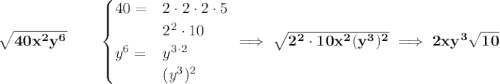 \bf \sqrt{40x^2y^6}\qquad \begin{cases} 40=&2\cdot 2\cdot 2\cdot 5\\ &2^2\cdot 10\\ y^6=&y^{3\cdot 2}\\ &(y^3)^2 \end{cases}\implies \sqrt{2^2\cdot 10x^2(y^3)^2}\implies 2xy^3\sqrt{10}