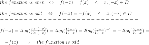 the\ function\ is\ even\ \ \Leftrightarrow\ \ \ f(-x)=f(x)\ \ \ \wedge\ \ \ x,(-x)\in D\\\\the\ function\ is\ odd\ \ \ \Leftrightarrow\ \ \ f(-x)=-f(x)\ \ \ \wedge\ \ \ x,(-x)\in D\\-----------------------------\\\\f(-x)=2log( \frac{10-(-x)}{10+(-x)} )=2log( \frac{10+x}{10-x} )=2log( \frac{10-x}{10+x} )^{-1}=-2log( \frac{10-x}{10+x} )=\\ \\=-f(x)\ \ \ \ \Rightarrow\ \ \ the\ function\ is\ odd