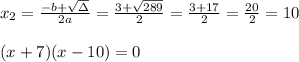 x_{2}=\frac{-b+\sqrt{\Delta} }{2a}=\frac{3+\sqrt{289}}{2 }=\frac{ 3+17}{2}=\frac{20}{2}=10\\ \\(x+7)(x-10)=0