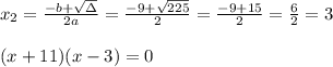 x_{2}=\frac{-b+\sqrt{\Delta} }{2a}=\frac{-9+\sqrt{225}}{2 }=\frac{ -9+15}{2}=\frac{6}{2}=3\\ \\(x+11)(x-3)=0