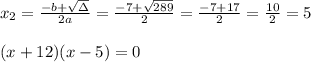 x_{2}=\frac{-b+\sqrt{\Delta} }{2a}=\frac{-7+\sqrt{289}}{2 }=\frac{ -7+17}{2}=\frac{ 10}{2}= 5\\ \\(x+12)(x-5)=0