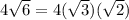 4 \sqrt{6}=4( \sqrt{3})( \sqrt{2})