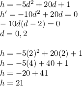 h=-5d^2+20d+1\\h'=-10d^2+20d=0\\-10d(d-2)=0\\d=0,2\\\\h=-5(2)^2+20(2)+1\\h=-5(4)+40+1\\h=-20+41\\h=21