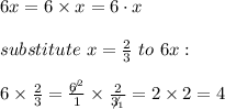 6x=6\times x=6\cdot x\\\\substitute\ x=\frac{2}{3}\ to\ 6x:\\\\6\times\frac{2}{3}=\frac{\not6^2}{1}\times\frac{2}{\not3_1}=2\times2=4