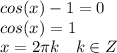 cos(x)-1=0 \\ cos(x)=1 \\ x=  2\pi k~~~k \in Z