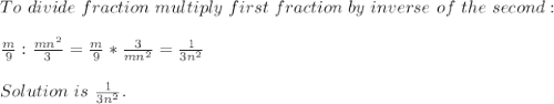 To\ divide\ fraction\ multiply\ first\ fraction\ by\ inverse\ of\ the\ second:\\\\ \frac{m}{9}:\frac{mn^2}{3}=\frac{m}{9}*\frac{3}{mn^2}=\frac{1}{3n^2}&#10;\\\\Solution\ is \ \frac{1}{3n^2}.