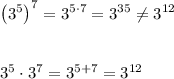 \left(3^5\right)^7=3^{5\cdot7}=3^{35}\neq3^{12}\\\\\\3^5\cdot3^7=3^{5+7}=3^{12}