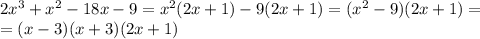 2x^3+x^2-18x-9=x^2(2x+1)-9(2x+1)=(x^2-9)(2x+1)=\\=(x-3)(x+3)(2x+1)