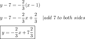 y-7=-\dfrac{2}{3}(x-1)\\\\y-7=-\dfrac{2}{3}x+\dfrac{2}{3}\ \ \ |add\ 7\ to\ both\ sides\\\\\boxed{y=-\frac{2}{3}x+7\frac{2}{3}}