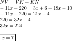 NV=VK + KN \\  -11x+220= 3x+6+ 18x-10 \\ -11x + 220 = 21x - 4 \\ 220 = 32x - 4 \\ 32x = 224  \\ \\ \boxed { x = 7}
