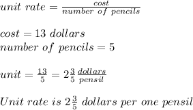 unit\ rate=\frac{cost}{number\ of\ pencils}\\\\&#10;cost=13\ dollars\\&#10;number\ of\ pencils=5\\\\&#10;unit \rate= \frac{13}{5}=2\frac{3}{5}\frac{dollars}{pensil}\\\\&#10; Unit\ rate\ is\ 2\frac{3}{5}\ dollars\ per\ one\ pensil
