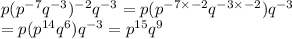 p(p^{-7}q^{-3})^{-2}q^{-3}=p(p^{-7\times-2}q^{-3\times-2})q^{-3}\\=p(p^{14}q^{6})q^{-3}=p^{15}q^9