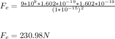 F_e = \frac{9 * 10^9 * 1.602 * 10^{-19} * 1.602 * 10^{-19} }{(1 * 10^{-15})^2} \\\\\\F_e = 230.98 N