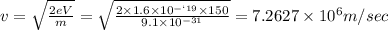 v=\sqrt{\frac{2eV}{m}}=\sqrt{\frac{2\times 1.6\times 10^{-`19}\times 150}{9.1\times 10^{-31}}}=7.2627\times 10^{6}m/sec