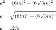a^2=(6in)^2+(6\sqrt{3}in)^2\\\\a=\sqrt{(6in)^2+(6\sqrt{3}in)^2}\\\\a=12in