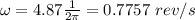 \omega=4.87\frac{1}{2\pi}=0.7757\ rev/s
