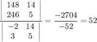 \dfrac{\left|\begin{array}{cc}148&14\\246&5\end{array}\right|}{\left|\begin{array}{cc}-2&14\\3&5\end{array}\right|}=\dfrac{-2704}{-52}=52