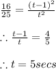 \frac{16}{25}=\frac{(t-1)^{2}}{t^2}\\\\\therefore \frac{t-1}{t}=\frac{4}{5}\\\\\therefore t=5secs