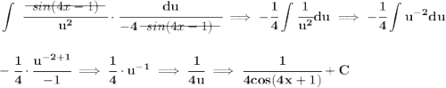 \bf \displaystyle\int~\cfrac{~~\begin{matrix} sin(4x-1) \\[-0.7em]\cline{1-1}\\[-5pt]\end{matrix}~~ }{u^2}\cdot \cfrac{du}{-4~~\begin{matrix} sin(4x-1) \\[-0.7em]\cline{1-1}\\[-5pt]\end{matrix}~~}\implies -\cfrac{1}{4}\int\cfrac{1}{u^2}du\implies -\cfrac{1}{4}\int u^{-2}du \\\\\\ -\cfrac{1}{4}\cdot \cfrac{u^{-2+1}}{-1}\implies \cfrac{1}{4}\cdot u^{-1}\implies \cfrac{1}{4u}\implies \cfrac{1}{4cos(4x+1)}+C