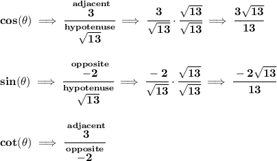 \bf cos(\theta )\implies \cfrac{\stackrel{adjacent}{3}}{\stackrel{hypotenuse}{\sqrt{13}}}\implies \cfrac{3}{\sqrt{13}}\cdot \cfrac{\sqrt{13}}{\sqrt{13}}\implies \cfrac{3\sqrt{13}}{13} \\\\\\ sin(\theta )\implies \cfrac{\stackrel{opposite}{-2}}{\stackrel{hypotenuse}{\sqrt{13}}}\implies \cfrac{-2}{\sqrt{13}}\cdot \cfrac{\sqrt{13}}{\sqrt{13}}\implies \cfrac{-2\sqrt{13}}{13} \\\\\\ cot(\theta )\implies \cfrac{\stackrel{adjacent}{3}}{\stackrel{opposite}{-2}}