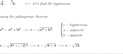 \bf (\stackrel{a}{3}~,~\stackrel{b}{-2})\qquad \impliedby \textit{let's find the hypotenuse} \\\\\\ \textit{using the pythagorean theorem} \\\\ c^2=a^2+b^2\implies c=\sqrt{a^2+b^2} \qquad \begin{cases} c=hypotenuse\\ a=adjacent\\ b=opposite\\ \end{cases} \\\\\\ c = \sqrt{3^2+(-2)^2}\implies c=\sqrt{9+4}\implies c=\sqrt{13} \\\\[-0.35em] ~\dotfill