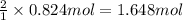 \frac{2}{1}\times 0.824 mol=1.648 mol