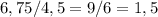 6,75/4,5 = 9/6 = 1,5