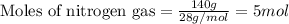 \text{Moles of nitrogen gas}=\frac{140g}{28g/mol}=5mol
