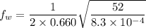 f_{w}=\dfrac{1}{2\times0.660 }\sqrt{\dfrac{52}{8.3\times10^{-4}}}