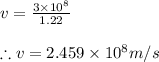v=\frac{3\times 10^{8}}{1.22 }\\\\\therefore v=2.459\times 10^{8}m/s